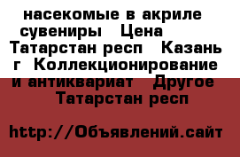 насекомые в акриле, сувениры › Цена ­ 150 - Татарстан респ., Казань г. Коллекционирование и антиквариат » Другое   . Татарстан респ.